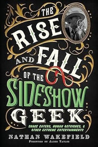Rise and Fall of the Sideshow Geek by Nathan Wakefield - Book