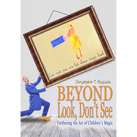 Beyond Look, Don't See: Furthering the Art of Children's Magic by Christopher T. Magician